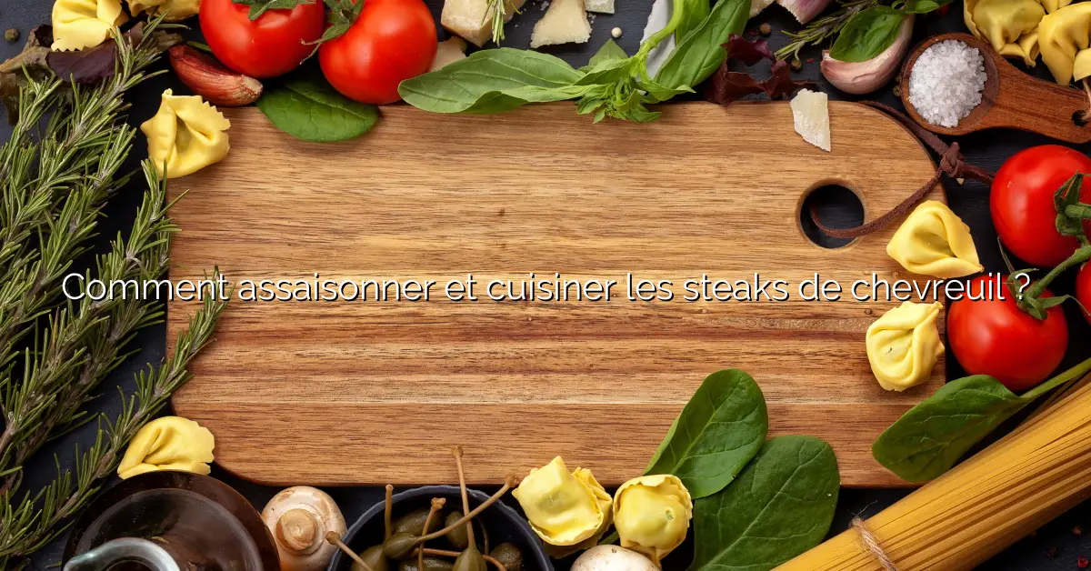 Comment assaisonner et cuisiner les steaks de chevreuil ?
